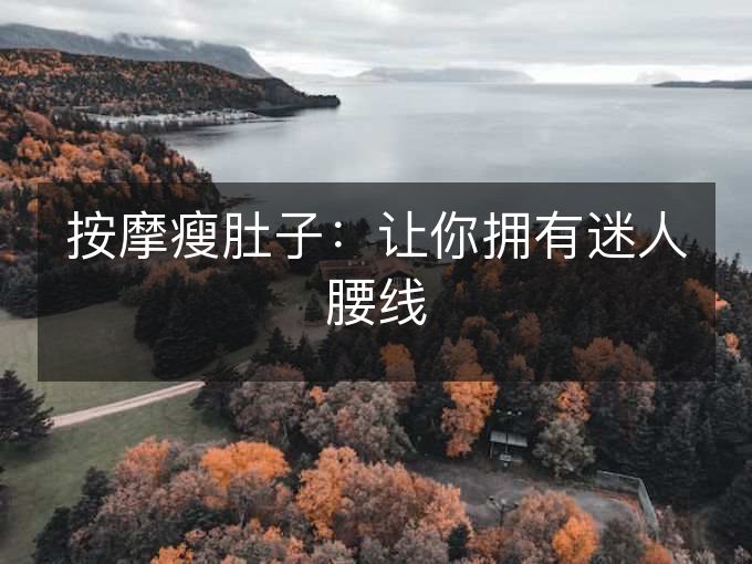 按摩瘦肚子:让你拥有迷人腰线 按摩瘦肚子:让你拥有迷人腰线